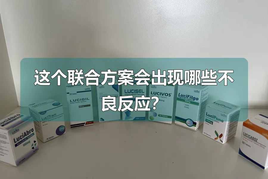 这个联合方案会出现哪些不良反应?